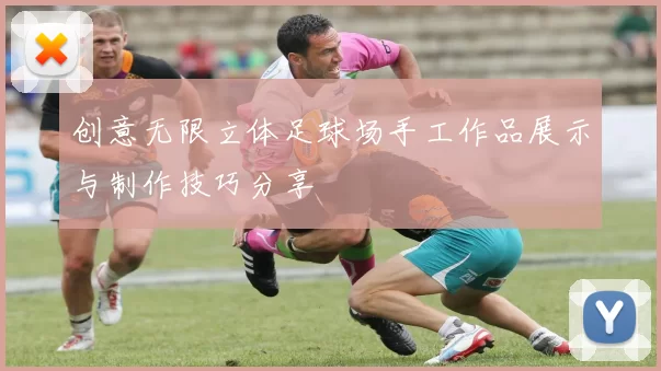 创意无限立体足球场手工作品展示与制作技巧分享