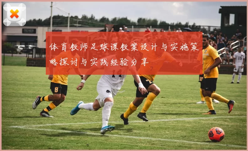 体育教师足球课教案设计与实施策略探讨与实践经验分享
