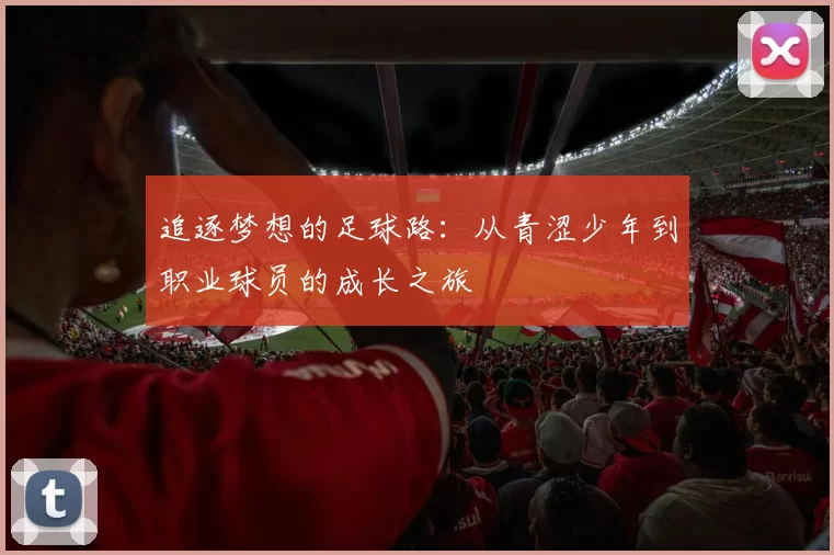 追逐梦想的足球路：从青涩少年到职业球员的成长之旅