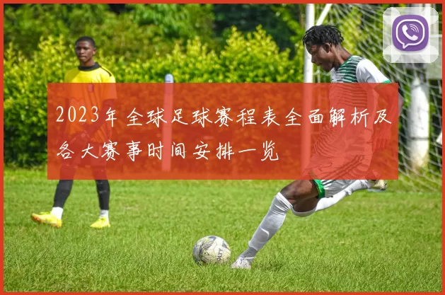 2023年全球足球赛程表全面解析及各大赛事时间安排一览