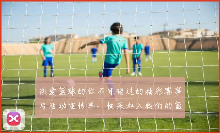 热爱篮球的你不可错过的精彩赛事与活动宣传单，快来加入我们的篮球大家庭吧