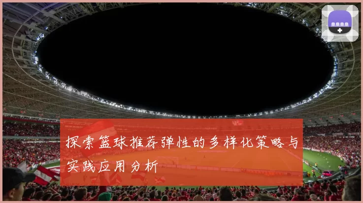 探索篮球推荐弹性的多样化策略与实践应用分析